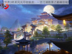 剑侠世界3绝美风光尽收眼底：一览江湖胜景之巅峰剑域风采