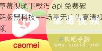 草莓视频下载汅 api 免费破解版黑科技——畅享无广告高清视频