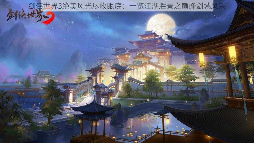 剑侠世界3绝美风光尽收眼底：一览江湖胜景之巅峰剑域风采